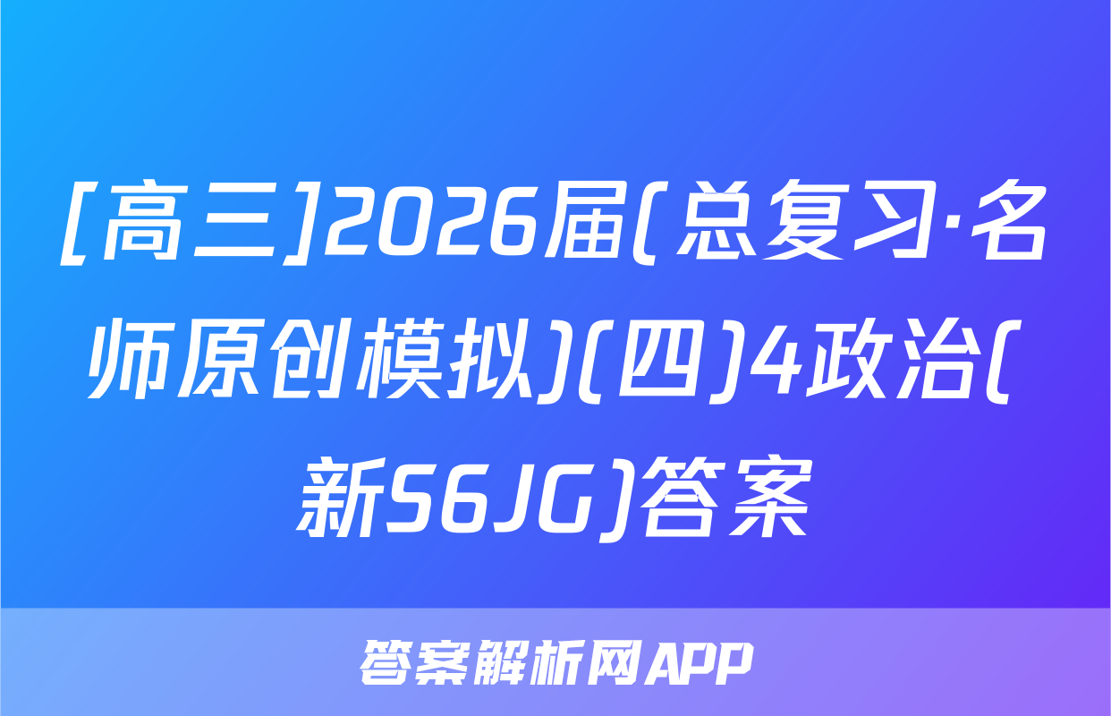 [高三]2026届(总复习·名师原创模拟)(四)4政治(新S6JG)答案