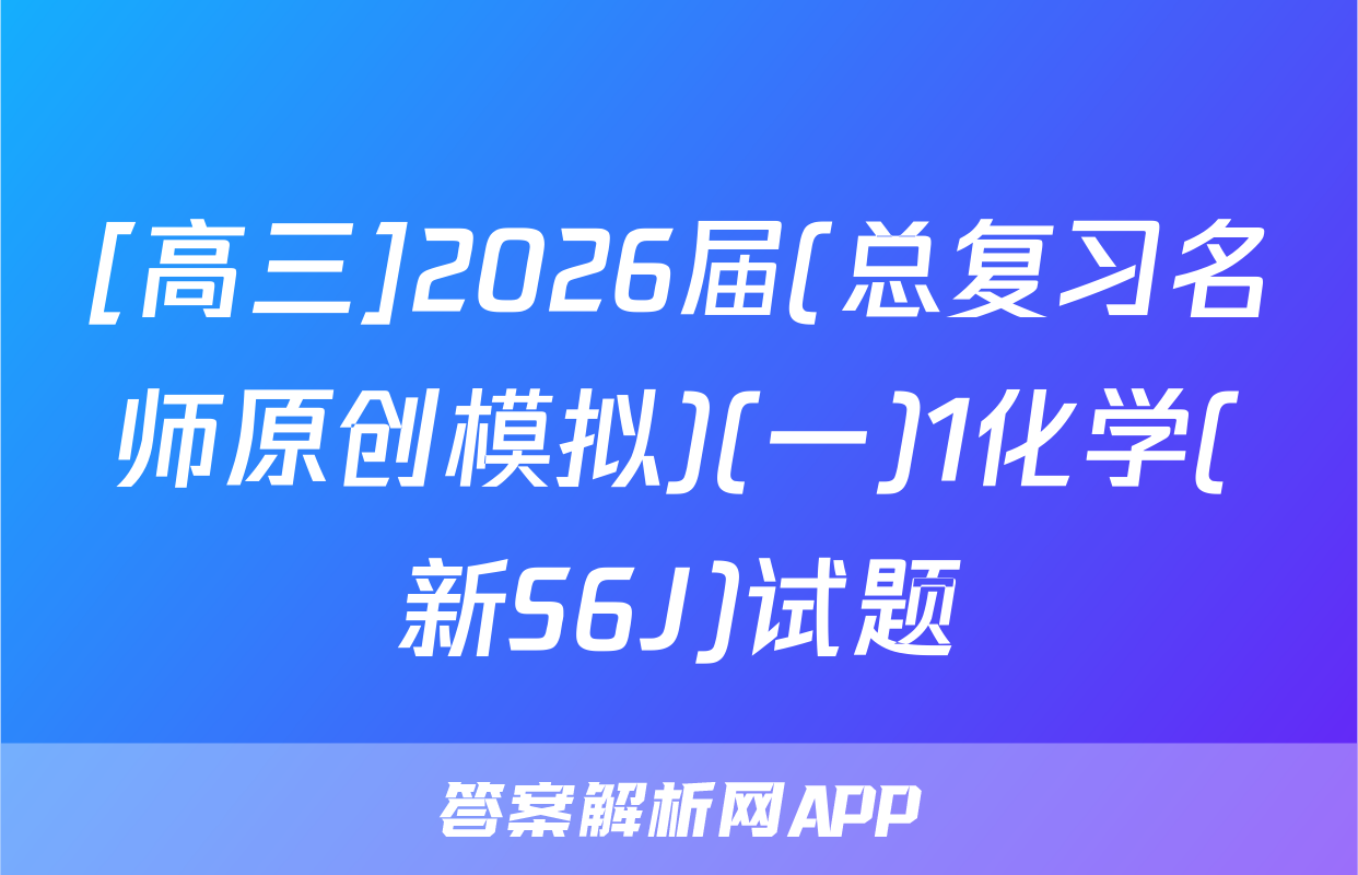 [高三]2026届(总复习名师原创模拟)(一)1化学(新S6J)试题