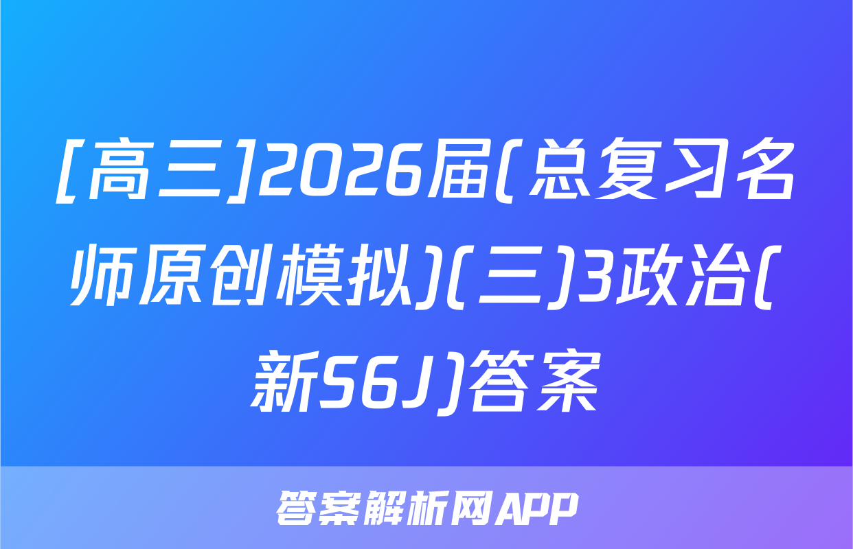[高三]2026届(总复习名师原创模拟)(三)3政治(新S6J)答案