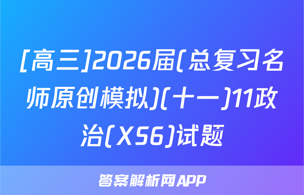 [高三]2026届(总复习名师原创模拟)(十一)11政治(XS6)试题