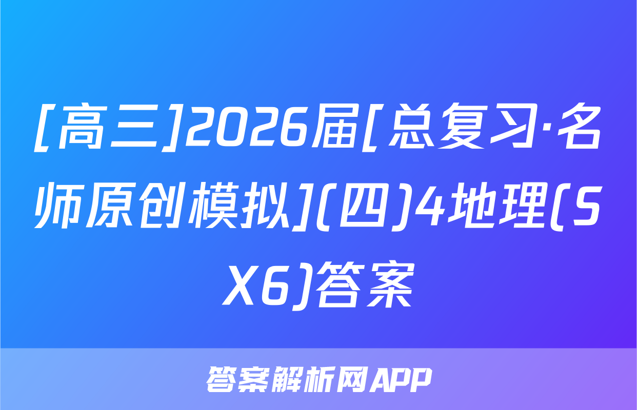 [高三]2026届[总复习·名师原创模拟](四)4地理(SX6)答案