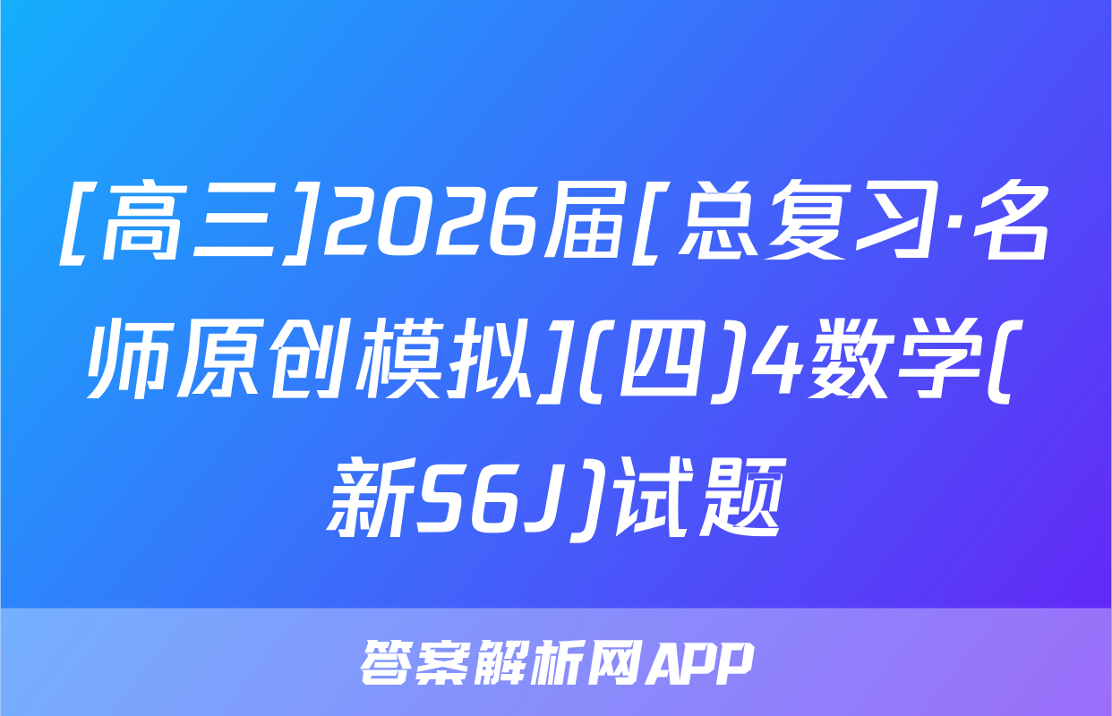 [高三]2026届[总复习·名师原创模拟](四)4数学(新S6J)试题