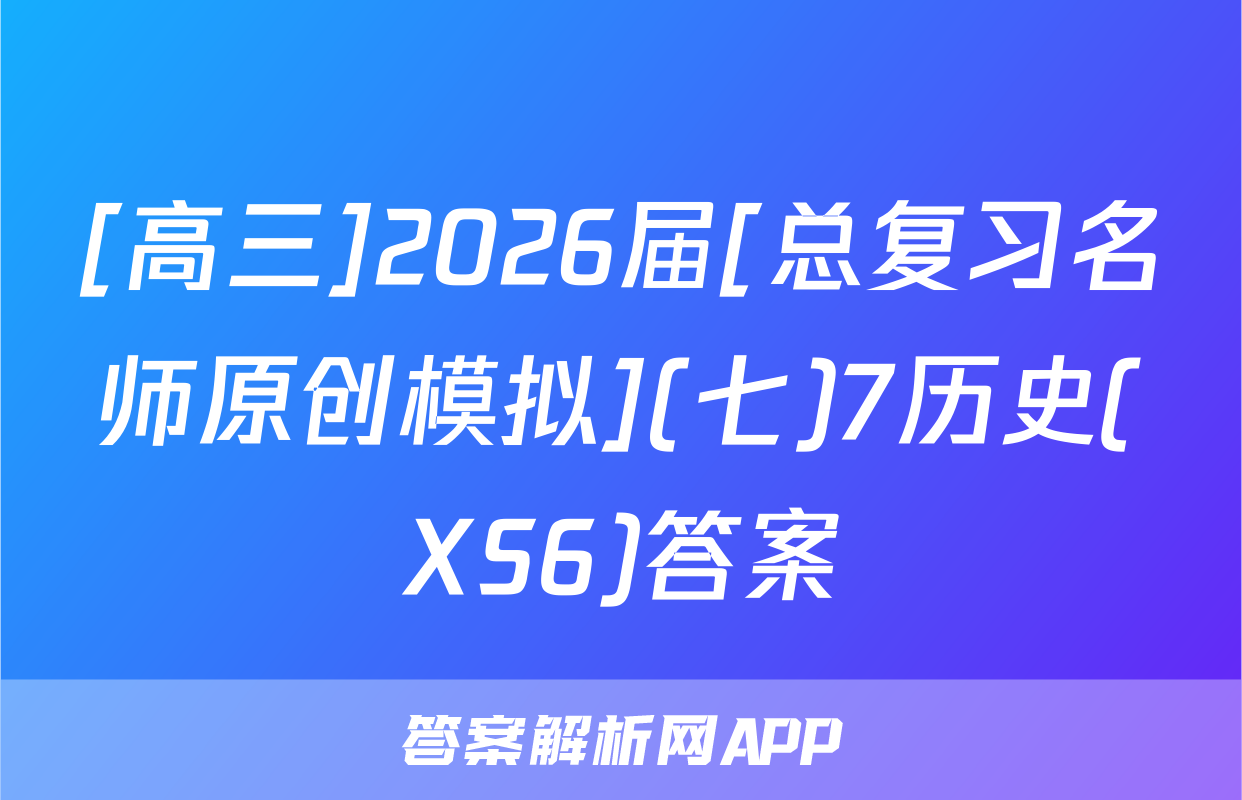 [高三]2026届[总复习名师原创模拟](七)7历史(XS6)答案