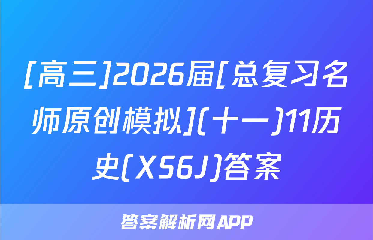 [高三]2026届[总复习名师原创模拟](十一)11历史(XS6J)答案