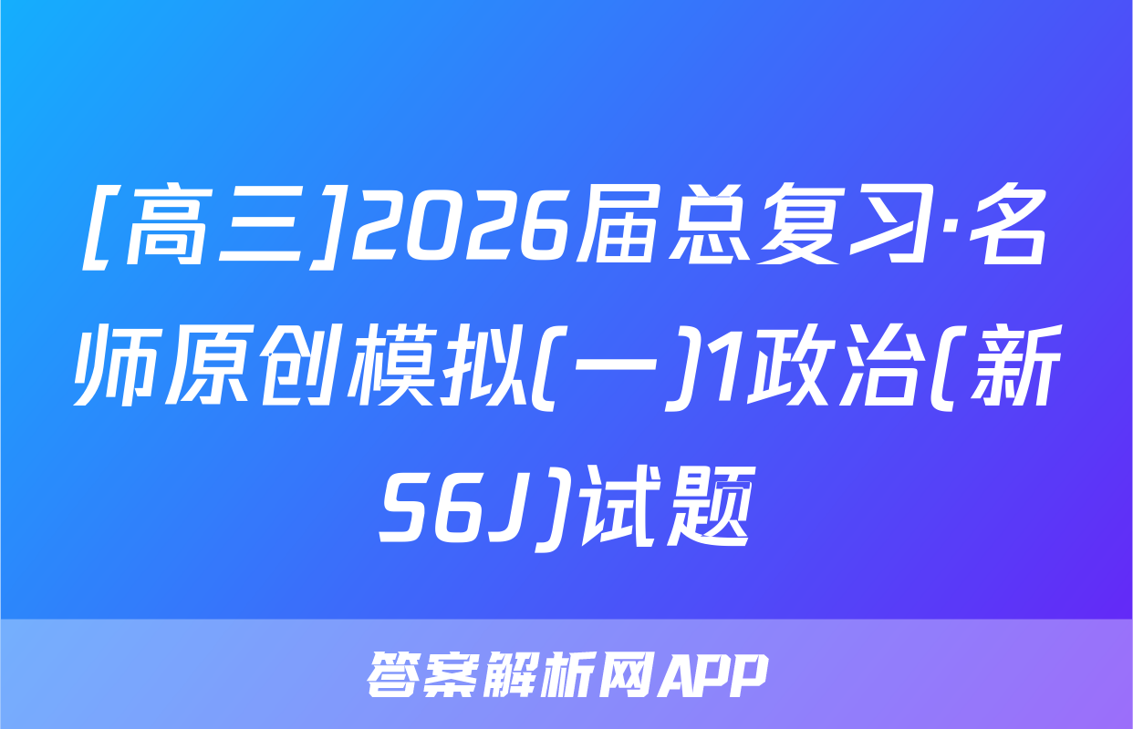 [高三]2026届总复习·名师原创模拟(一)1政治(新S6J)试题