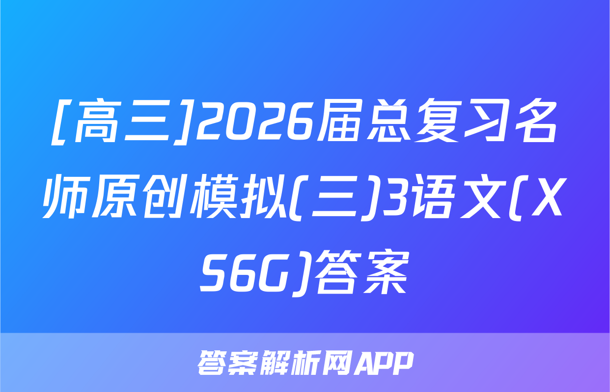 [高三]2026届总复习名师原创模拟(三)3语文(XS6G)答案