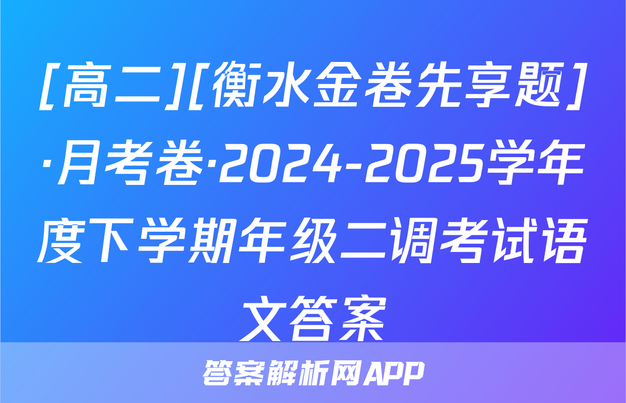 [高二][衡水金卷先享题]·月考卷·2024-2025学年度下学期年级二调考试语文答案