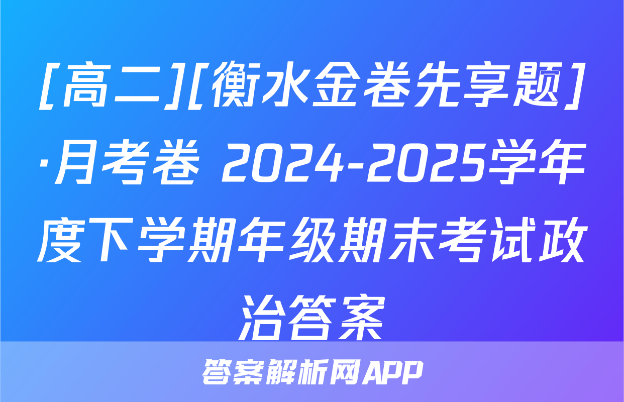 [高二][衡水金卷先享题]·月考卷 2024-2025学年度下学期年级期末考试政治答案