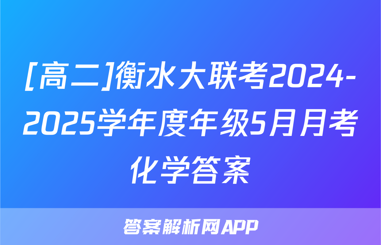 [高二]衡水大联考2024-2025学年度年级5月月考化学答案
