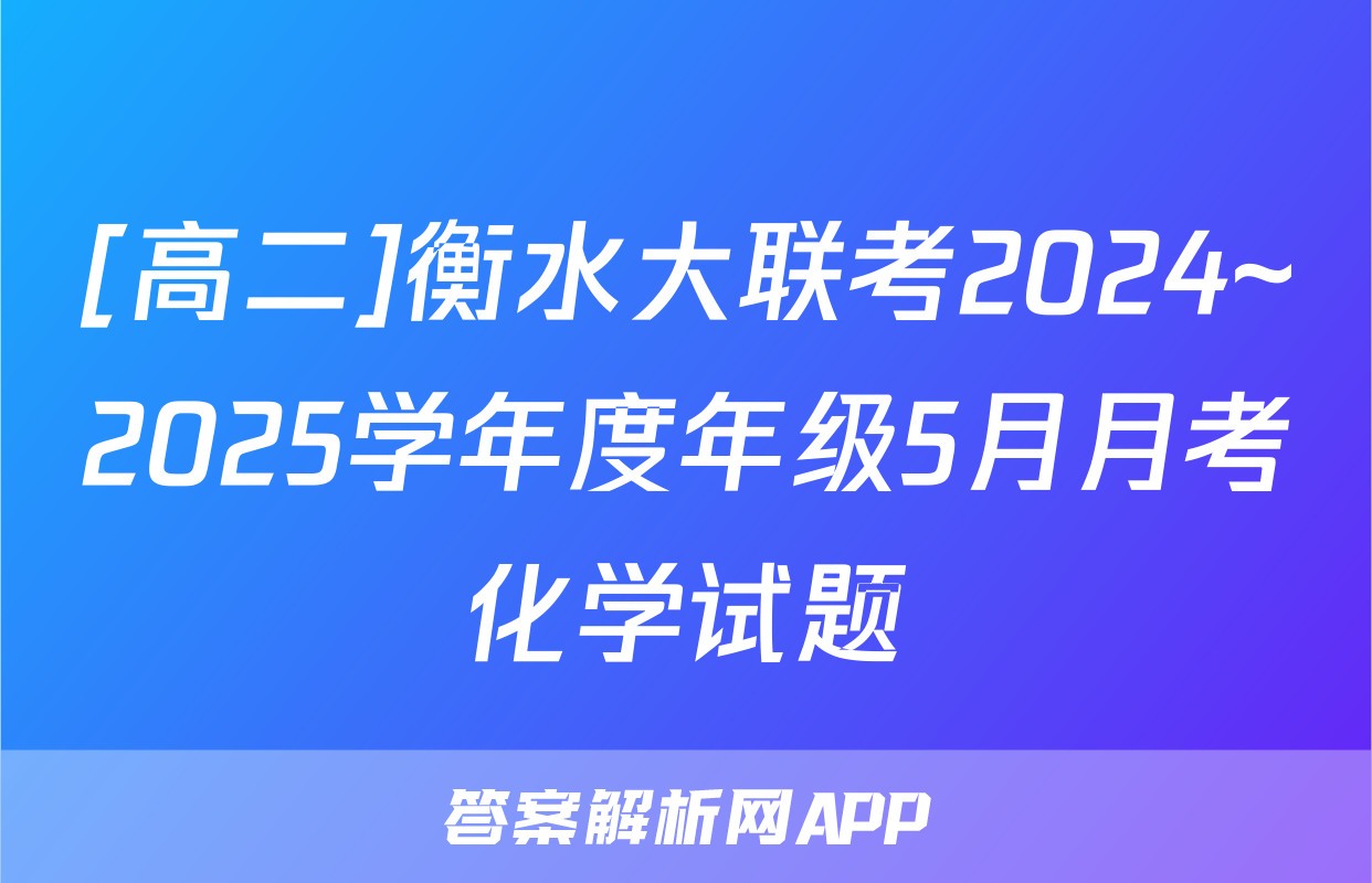 [高二]衡水大联考2024~2025学年度年级5月月考化学试题
