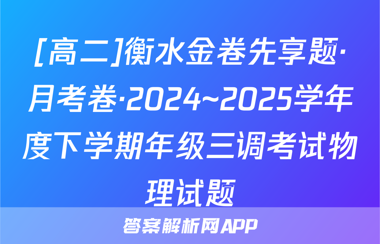 [高二]衡水金卷先享题·月考卷·2024~2025学年度下学期年级三调考试物理试题
