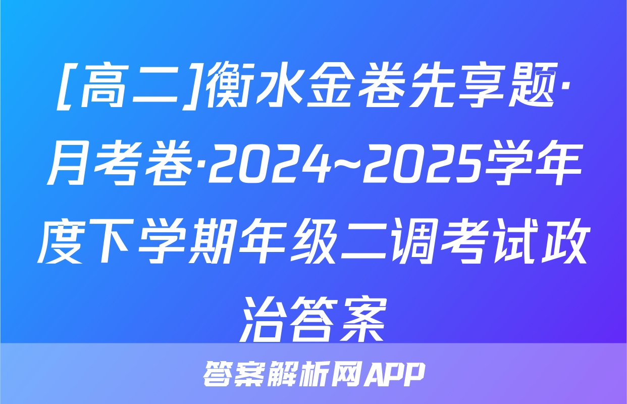 [高二]衡水金卷先享题·月考卷·2024~2025学年度下学期年级二调考试政治答案