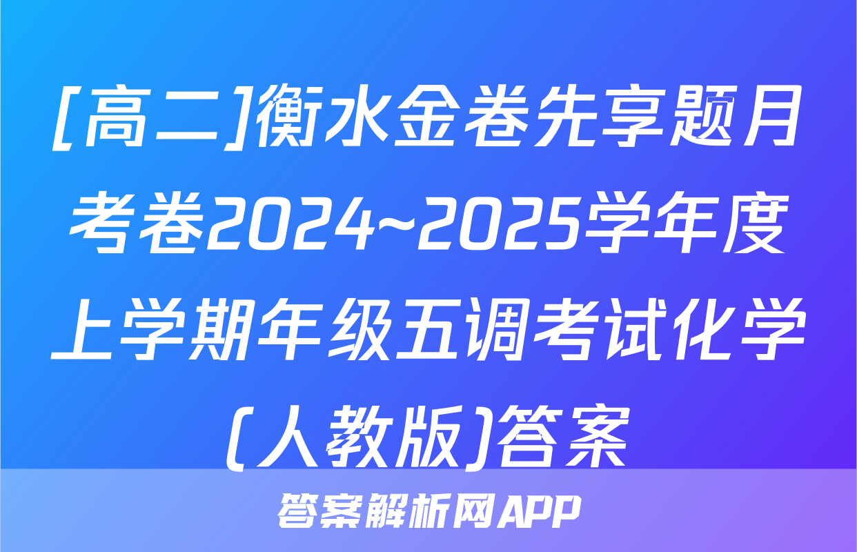 [高二]衡水金卷先享题月考卷2024~2025学年度上学期年级五调考试化学(人教版)答案