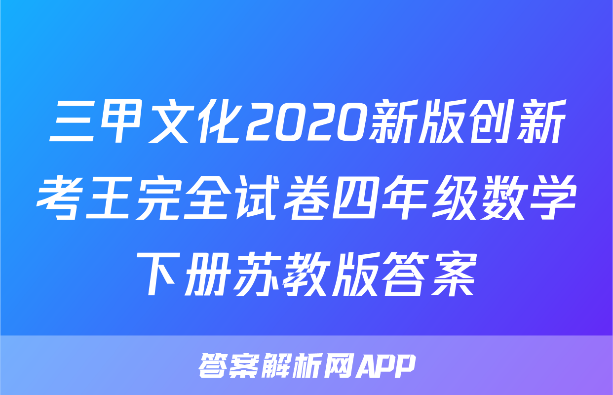 三甲文化2020新版创新考王完全试卷四年级数学下册苏教版答案