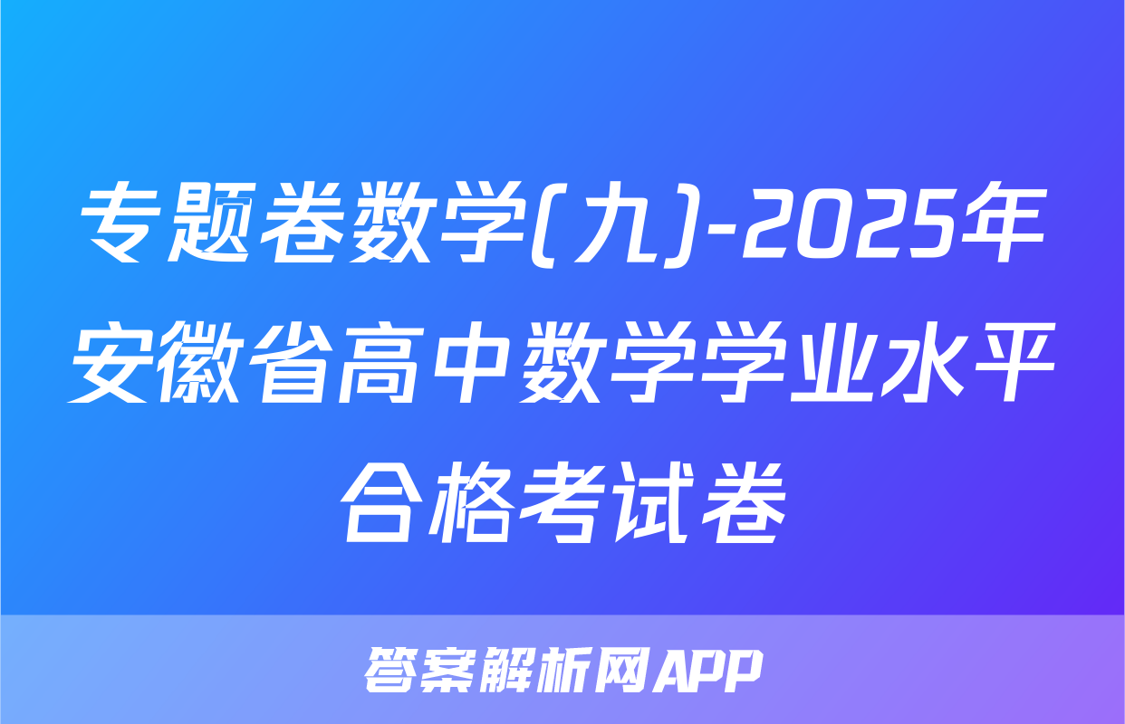 专题卷数学(九)-2025年安徽省高中数学学业水平合格考试卷