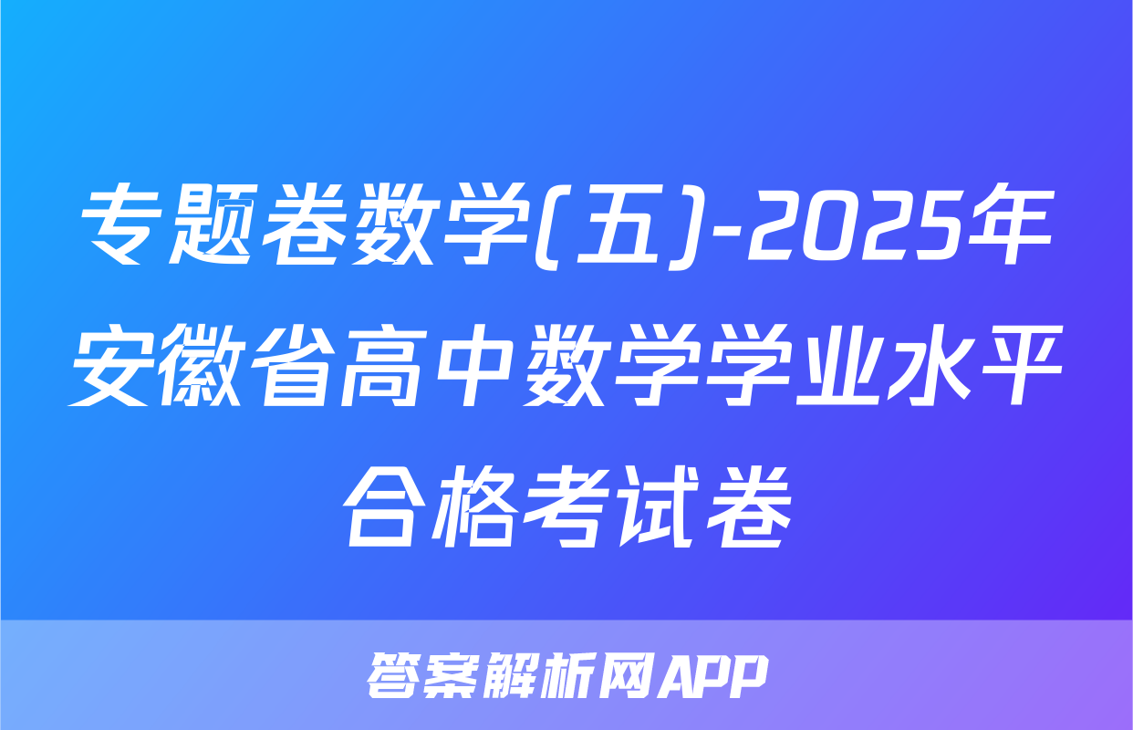 专题卷数学(五)-2025年安徽省高中数学学业水平合格考试卷