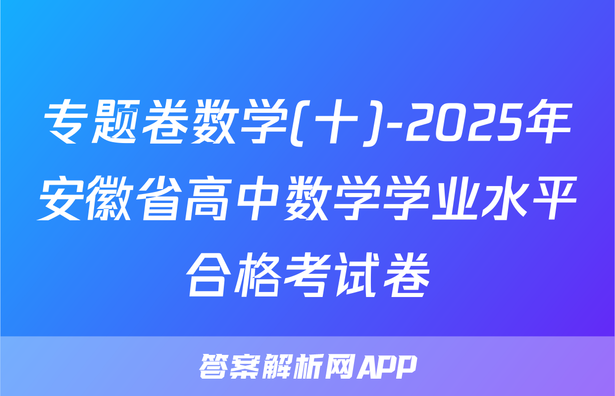 专题卷数学(十)-2025年安徽省高中数学学业水平合格考试卷