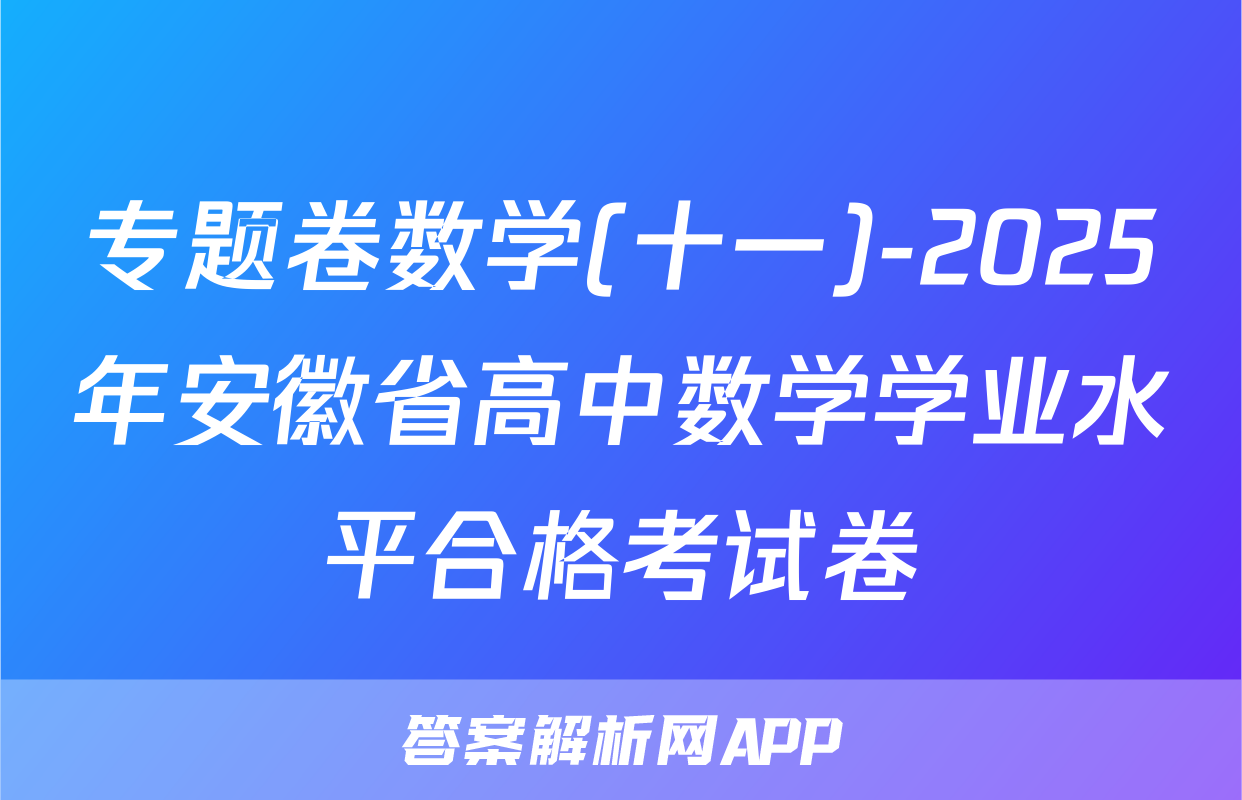 专题卷数学(十一)-2025年安徽省高中数学学业水平合格考试卷