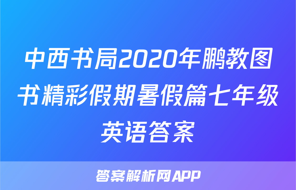 中西书局2020年鹏教图书精彩假期暑假篇七年级英语答案