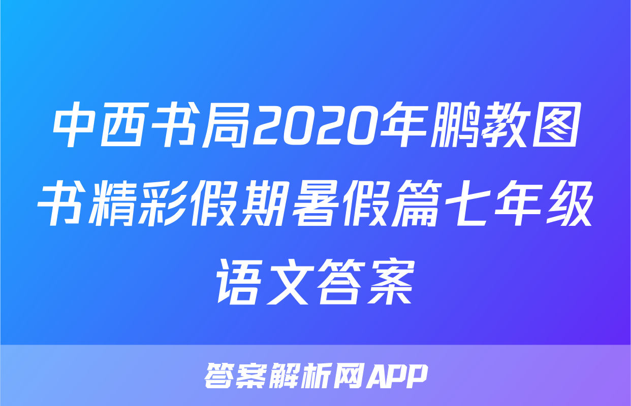中西书局2020年鹏教图书精彩假期暑假篇七年级语文答案