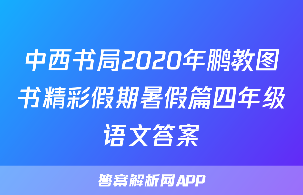 中西书局2020年鹏教图书精彩假期暑假篇四年级语文答案