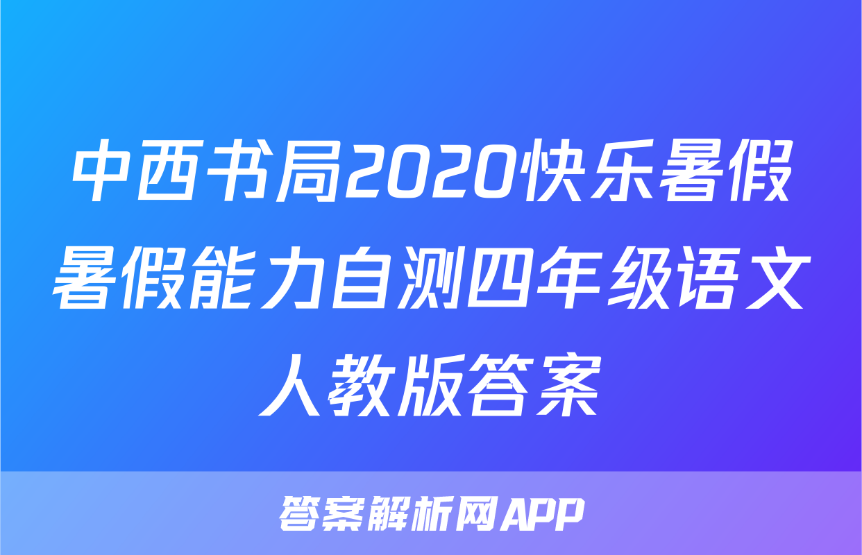 中西书局2020快乐暑假暑假能力自测四年级语文人教版答案