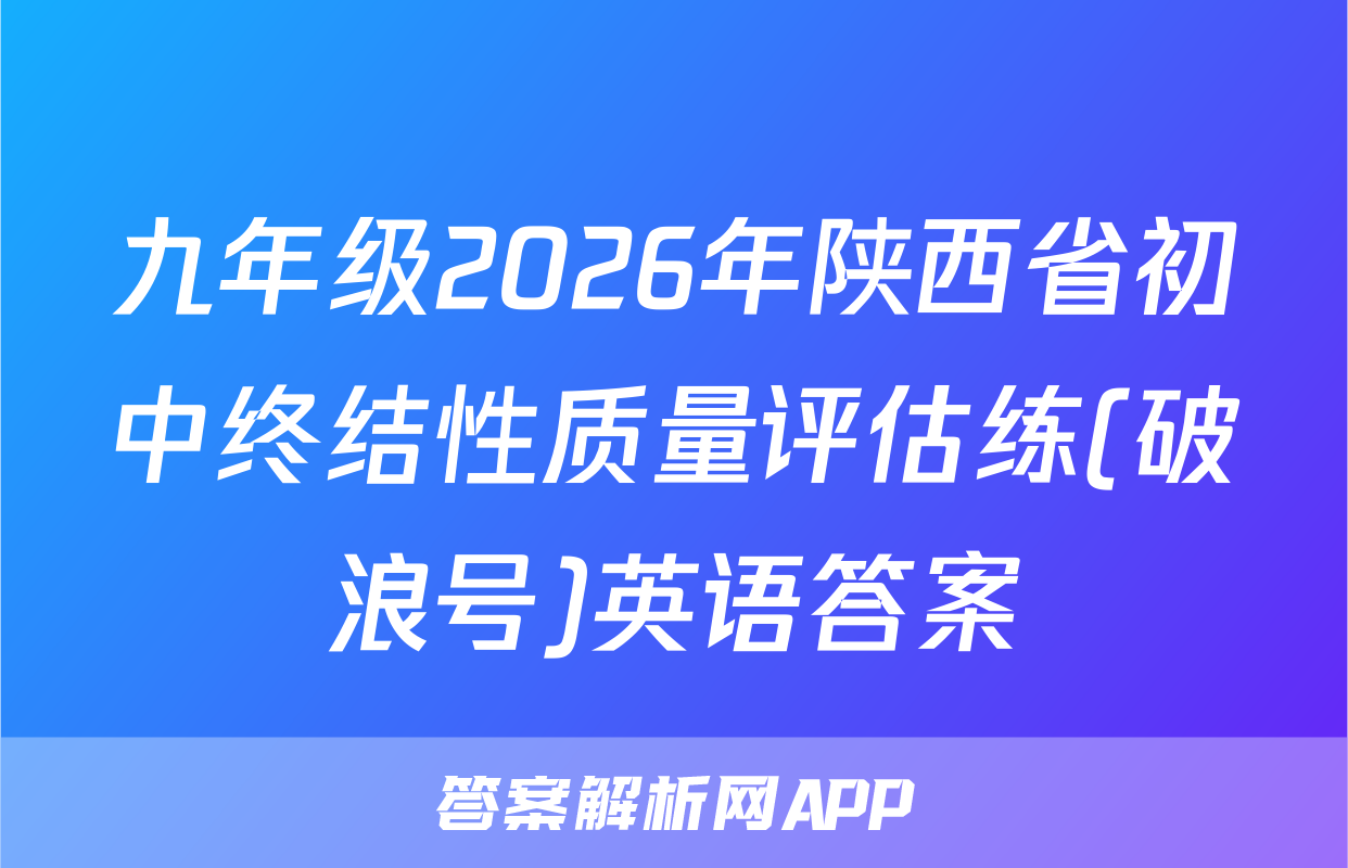 九年级2026年陕西省初中终结性质量评估练(破浪号)英语答案