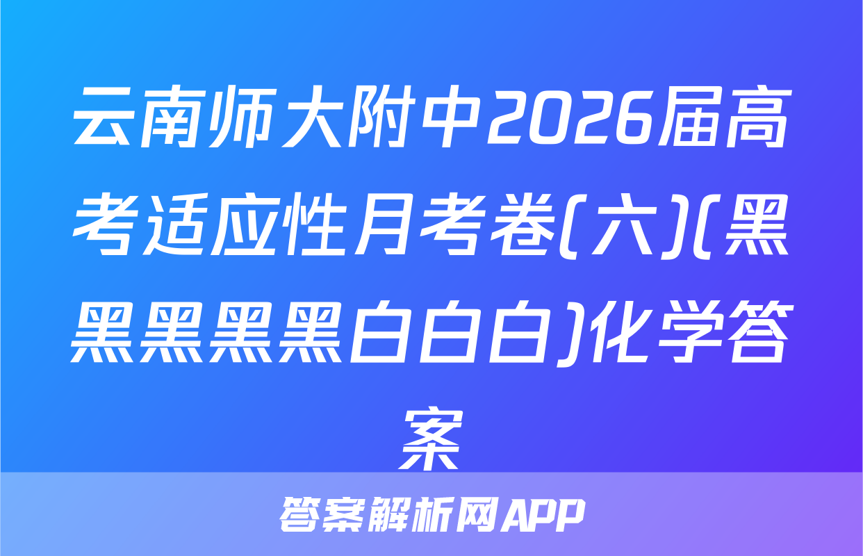 云南师大附中2026届高考适应性月考卷(六)(黑黑黑黑黑白白白)化学答案