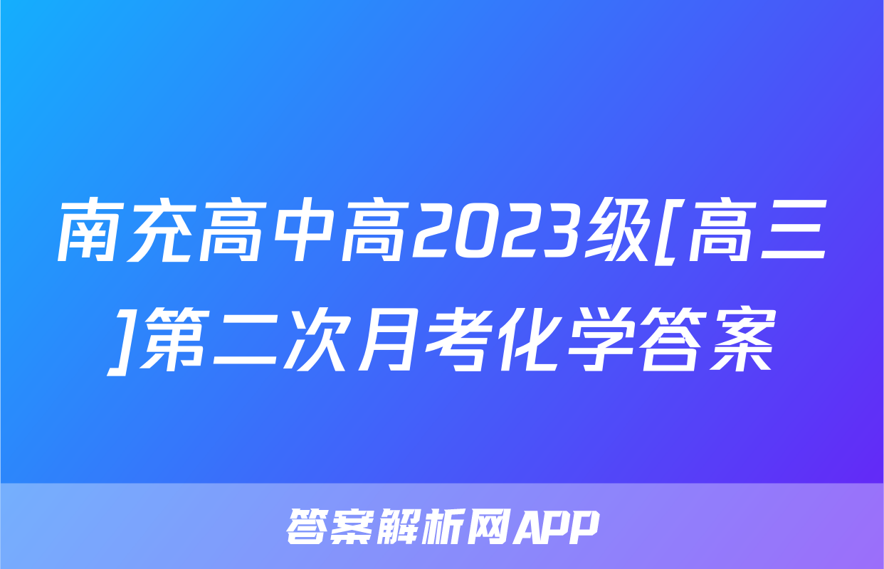 南充高中高2023级[高三]第二次月考化学答案