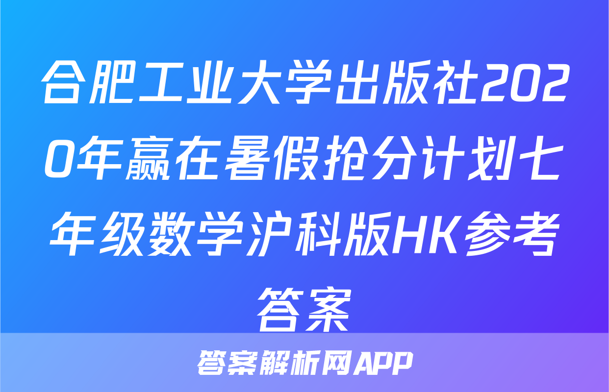 合肥工业大学出版社2020年赢在暑假抢分计划七年级数学沪科版HK参考答案