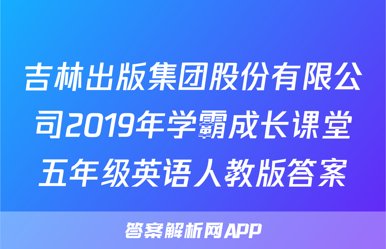 吉林出版集团股份有限公司2019年学霸成长课堂五年级英语人教版答案