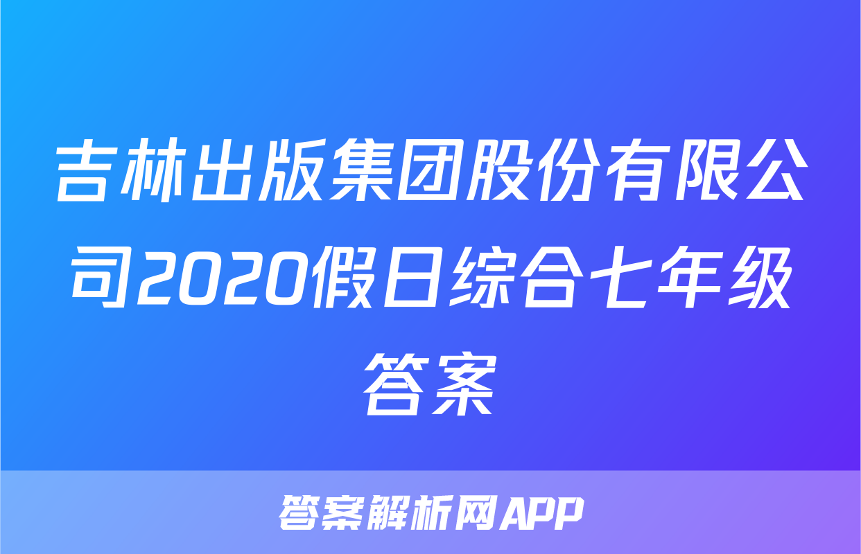 吉林出版集团股份有限公司2020假日综合七年级答案