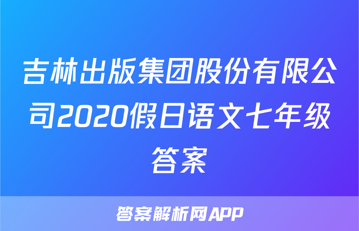 吉林出版集团股份有限公司2020假日语文七年级答案