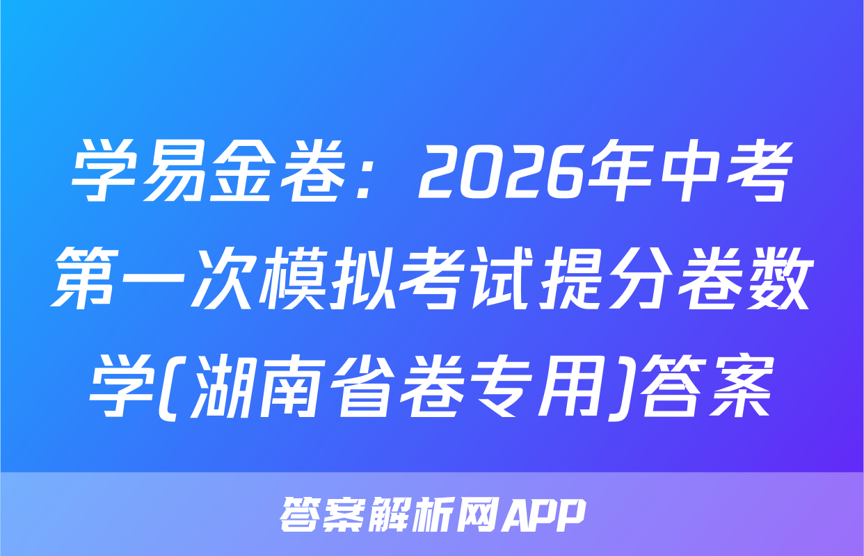 学易金卷：2026年中考第一次模拟考试提分卷数学(湖南省卷专用)答案