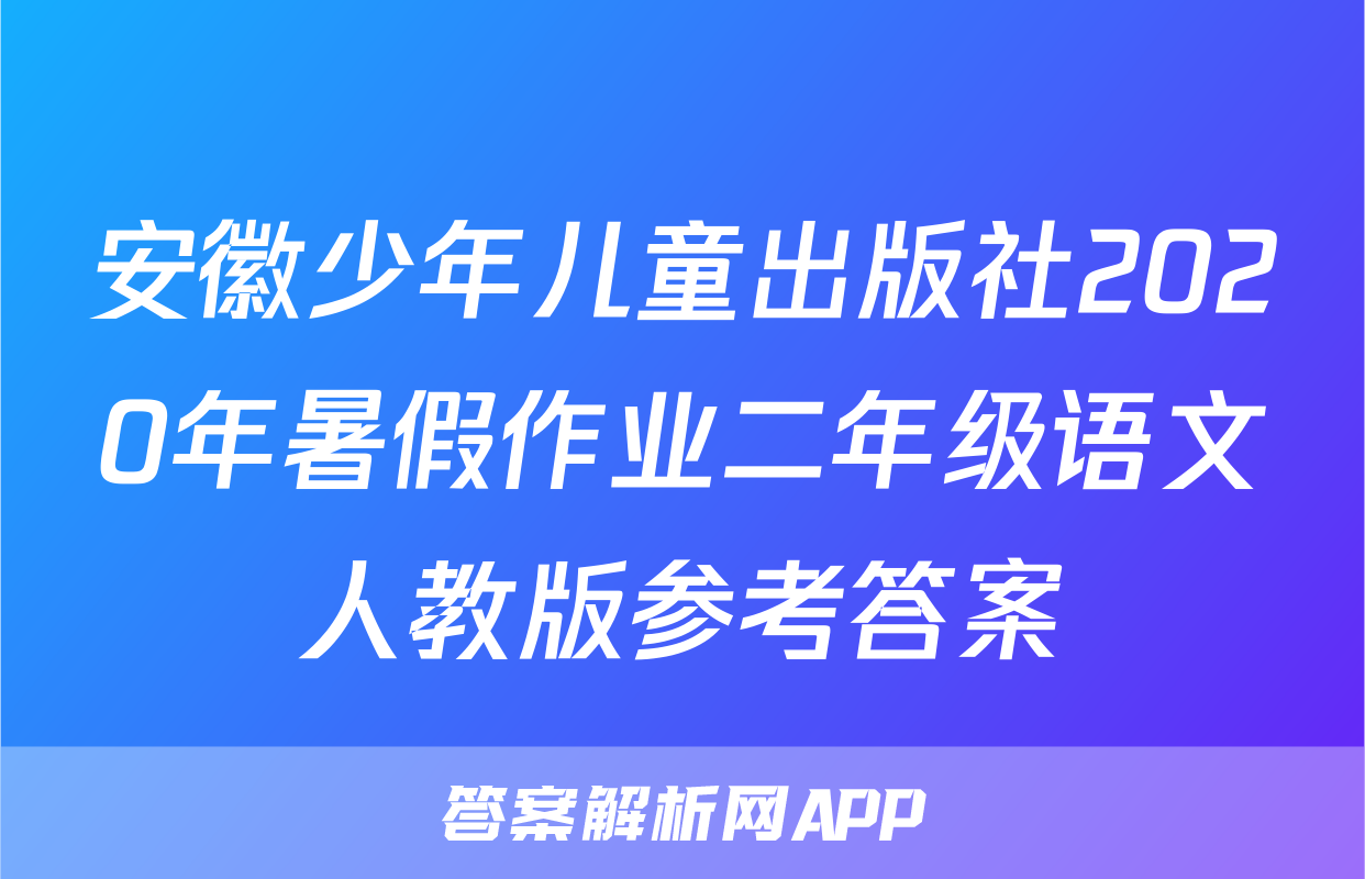 安徽少年儿童出版社2020年暑假作业二年级语文人教版参考答案