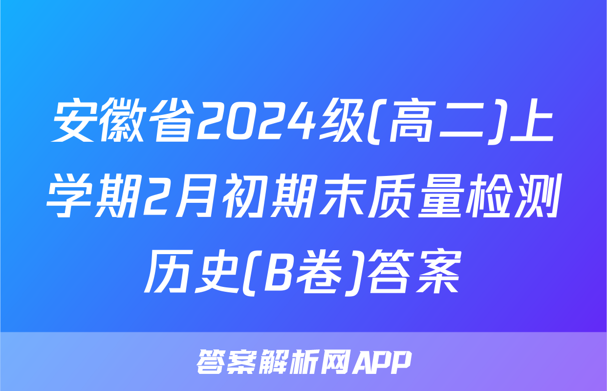 安徽省2024级(高二)上学期2月初期末质量检测历史(B卷)答案