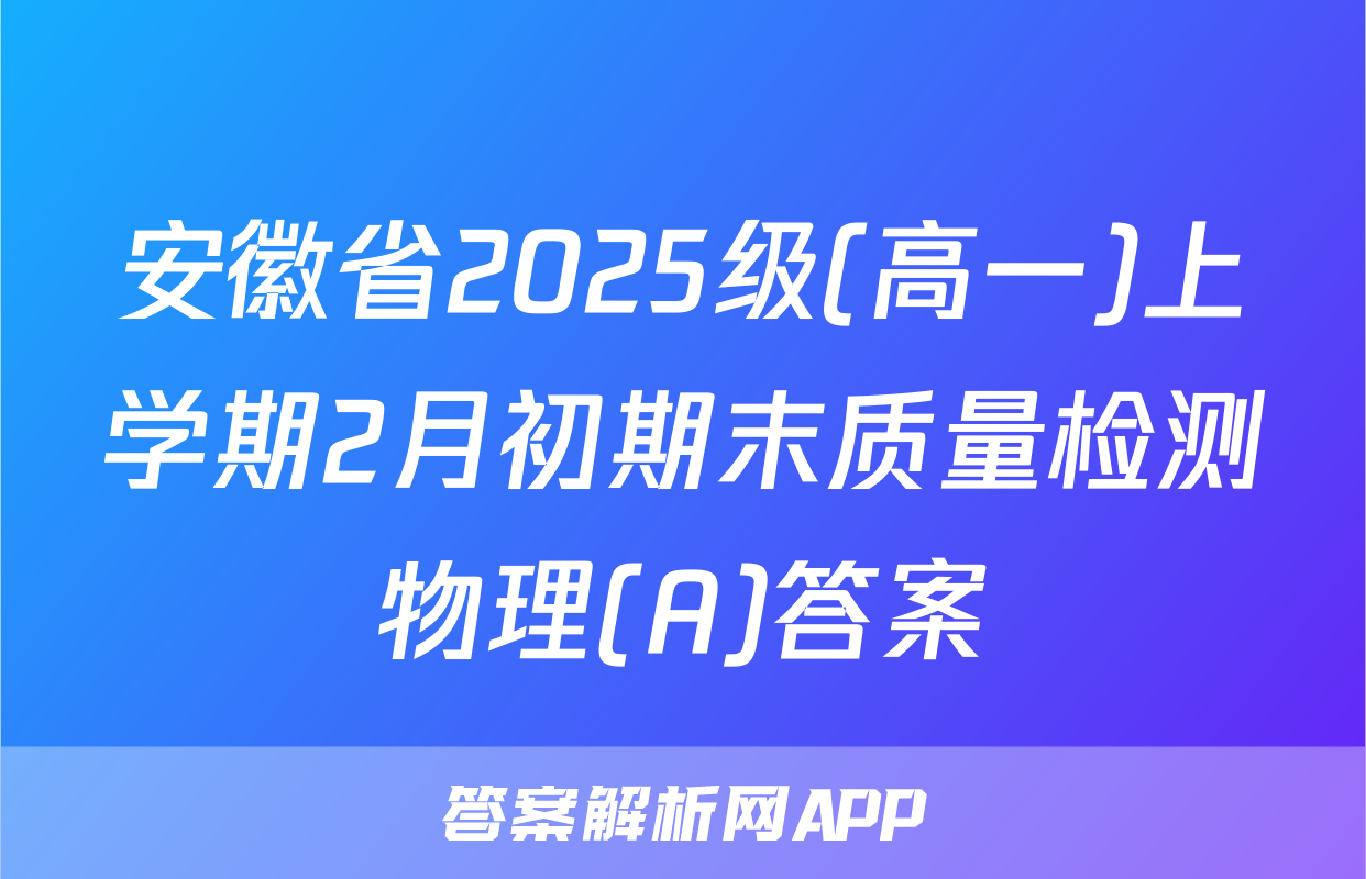 安徽省2025级(高一)上学期2月初期末质量检测物理(A)答案