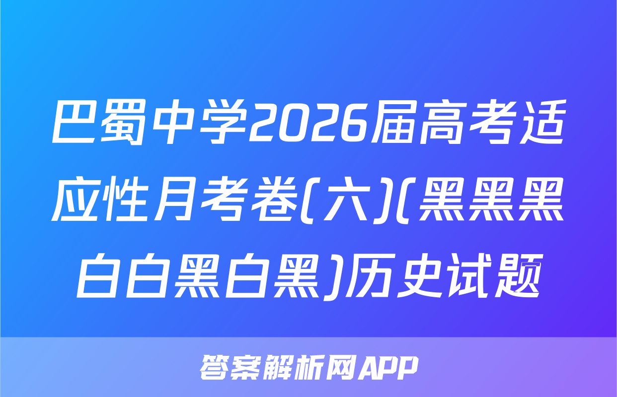 巴蜀中学2026届高考适应性月考卷(六)(黑黑黑白白黑白黑)历史试题