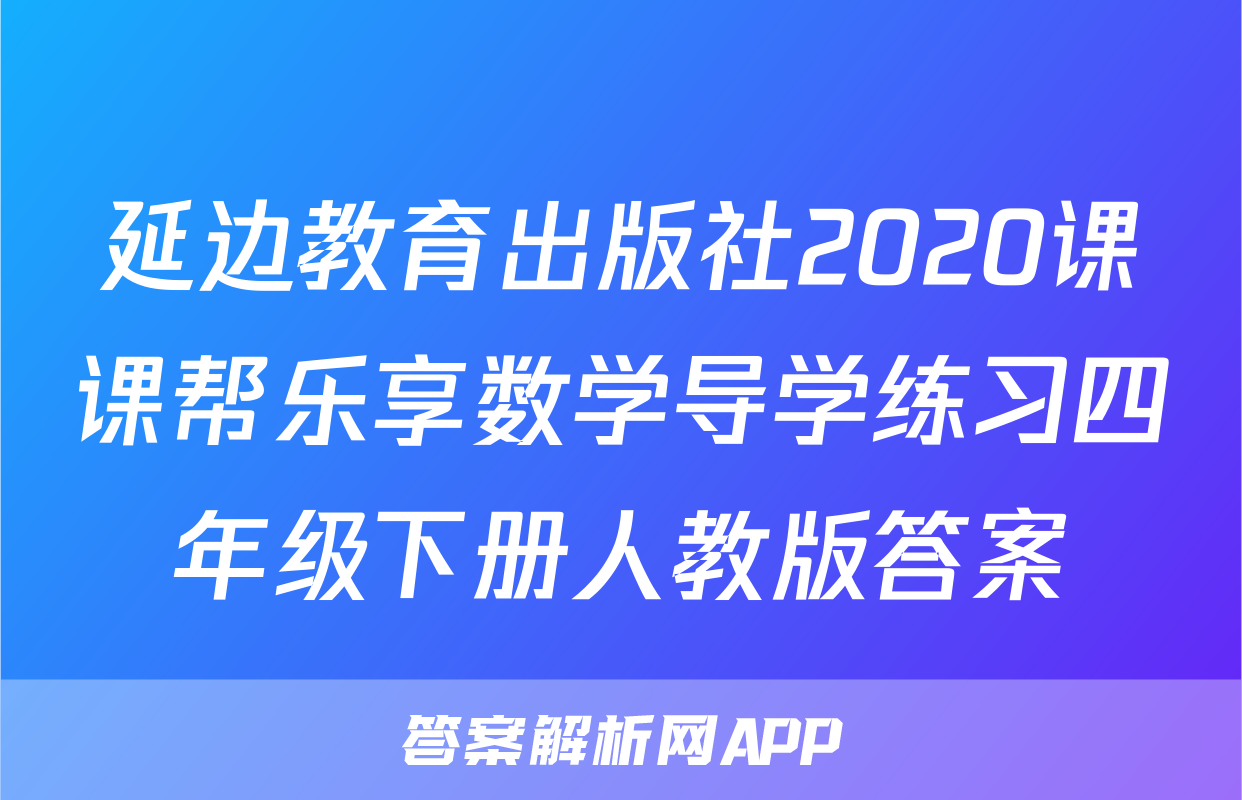 延边教育出版社2020课课帮乐享数学导学练习四年级下册人教版答案
