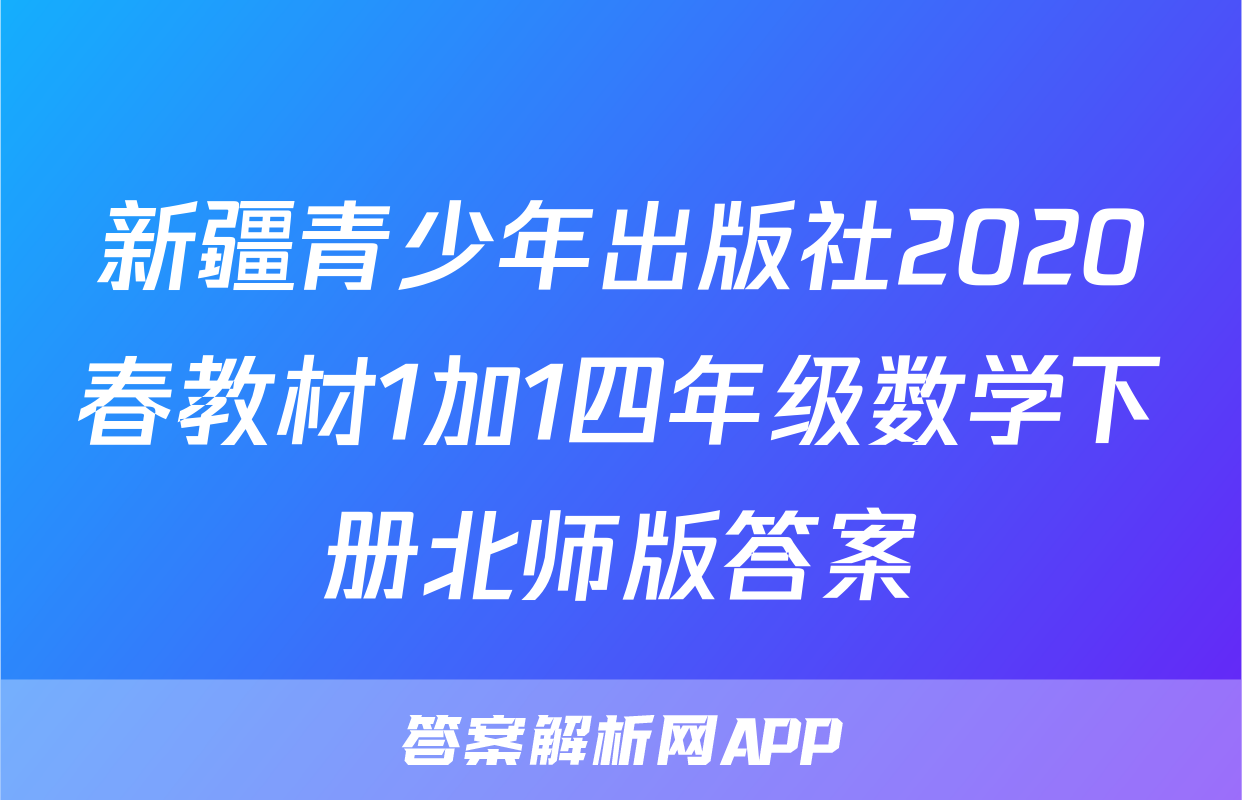 新疆青少年出版社2020春教材1加1四年级数学下册北师版答案