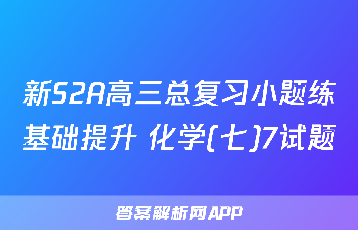 新S2A高三总复习小题练基础提升 化学(七)7试题