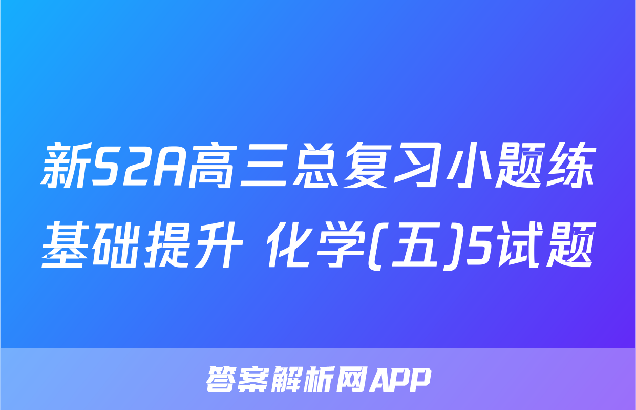 新S2A高三总复习小题练基础提升 化学(五)5试题