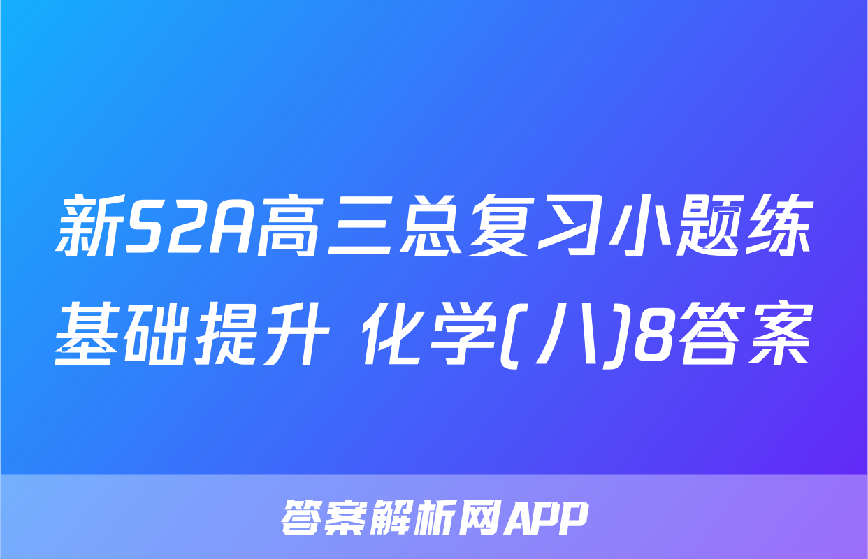 新S2A高三总复习小题练基础提升 化学(八)8答案