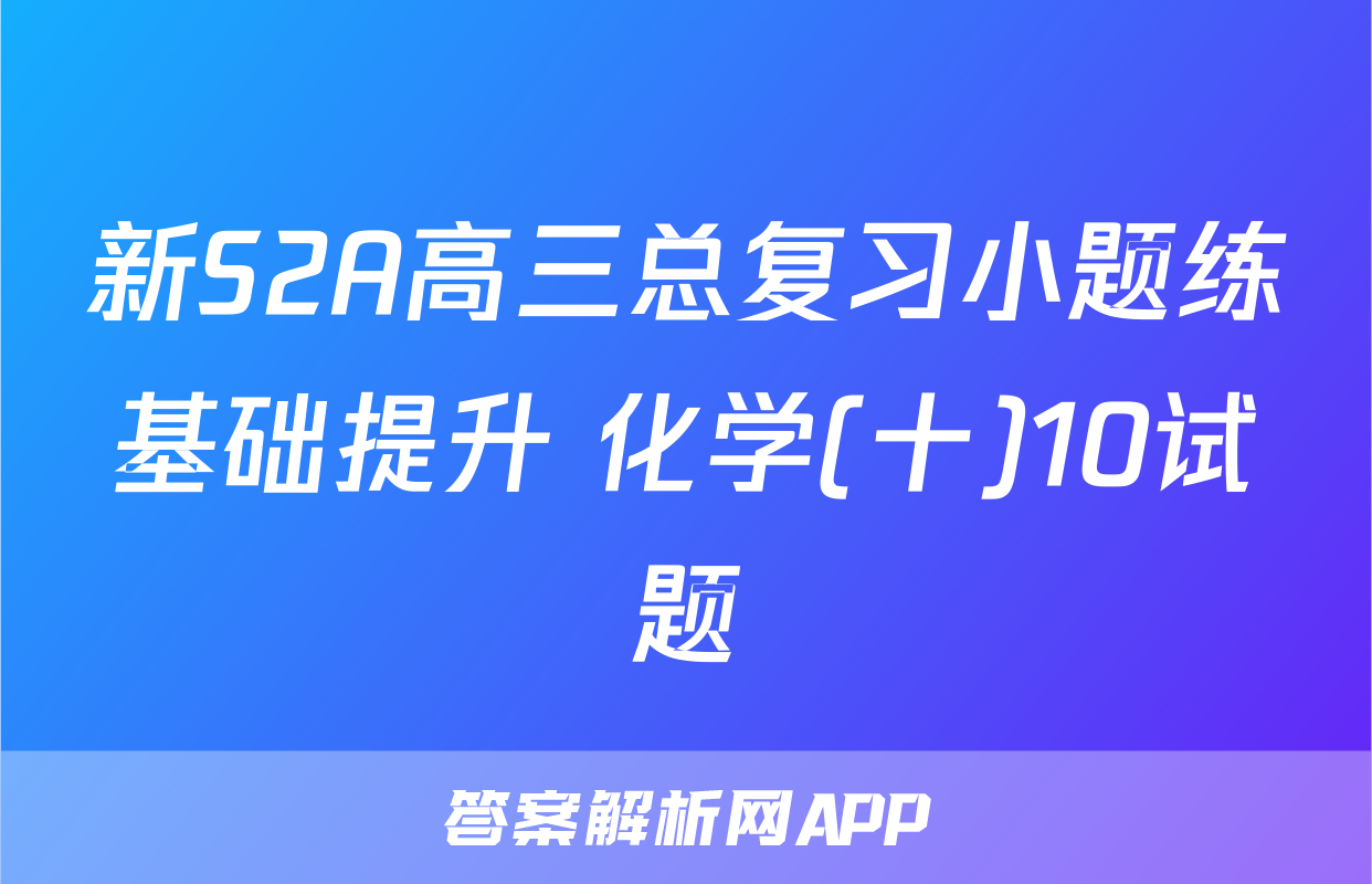 新S2A高三总复习小题练基础提升 化学(十)10试题