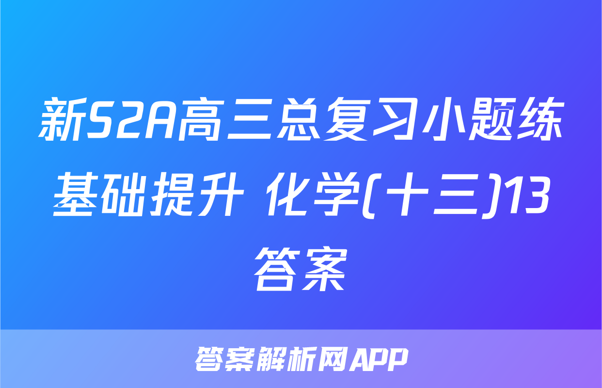 新S2A高三总复习小题练基础提升 化学(十三)13答案