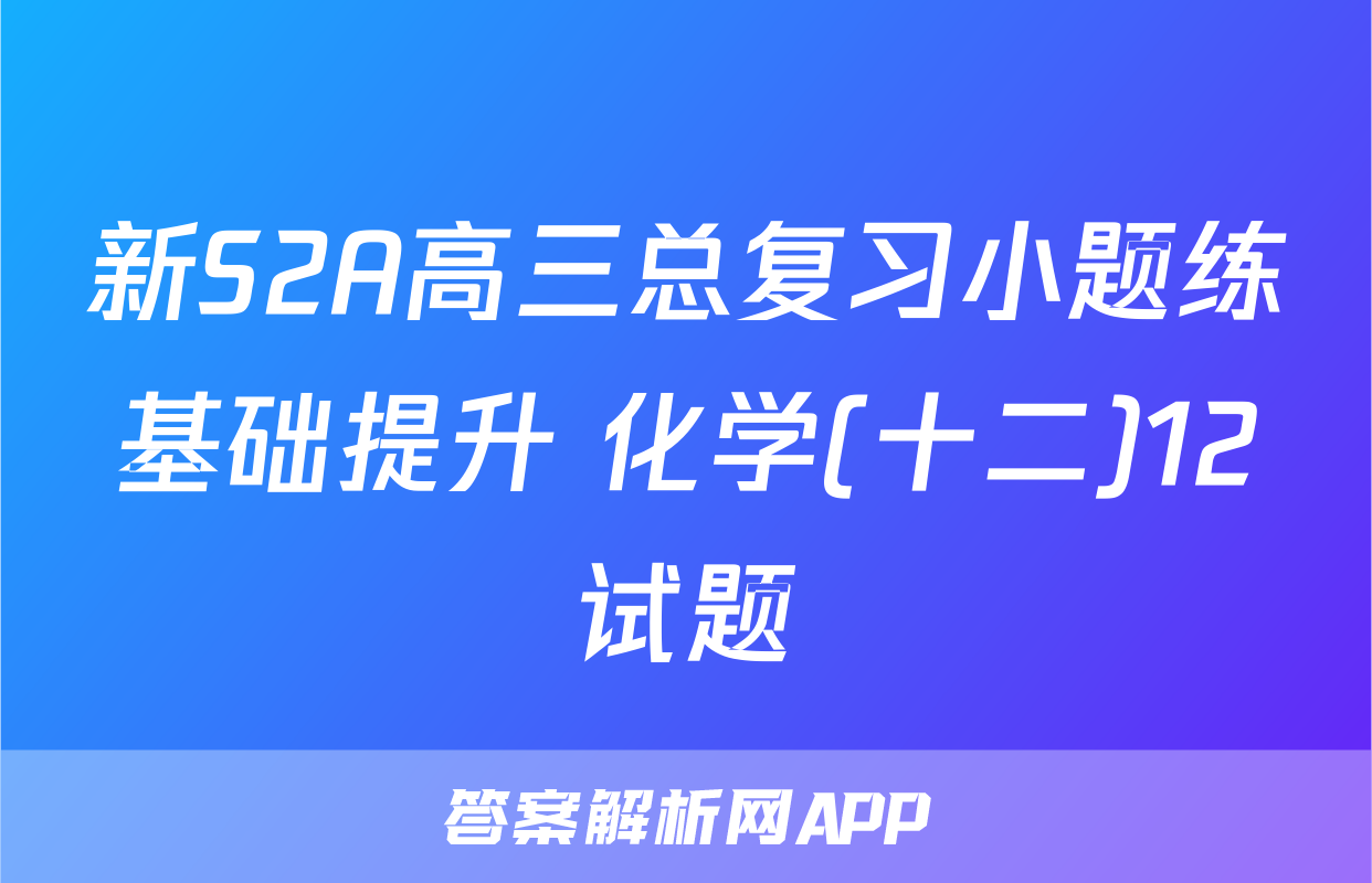 新S2A高三总复习小题练基础提升 化学(十二)12试题