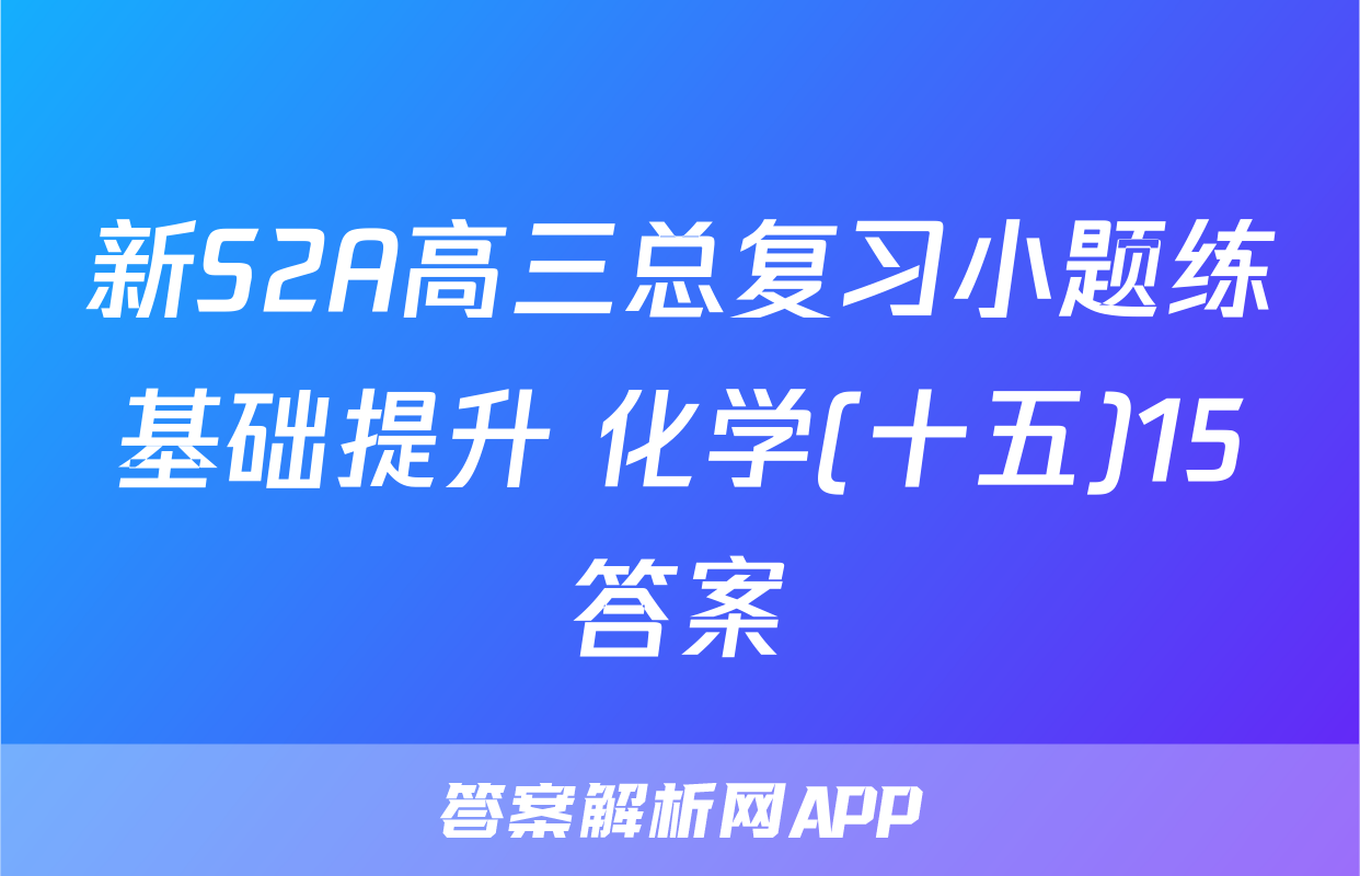 新S2A高三总复习小题练基础提升 化学(十五)15答案