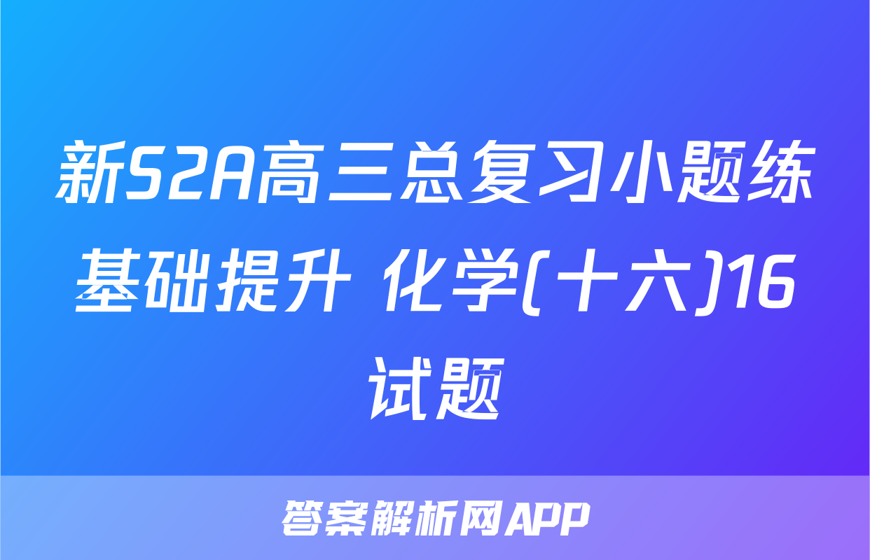 新S2A高三总复习小题练基础提升 化学(十六)16试题