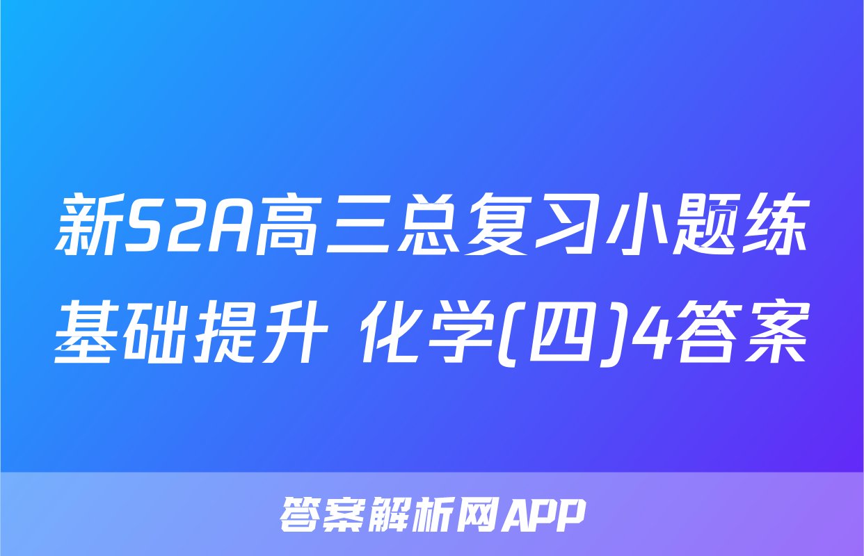 新S2A高三总复习小题练基础提升 化学(四)4答案