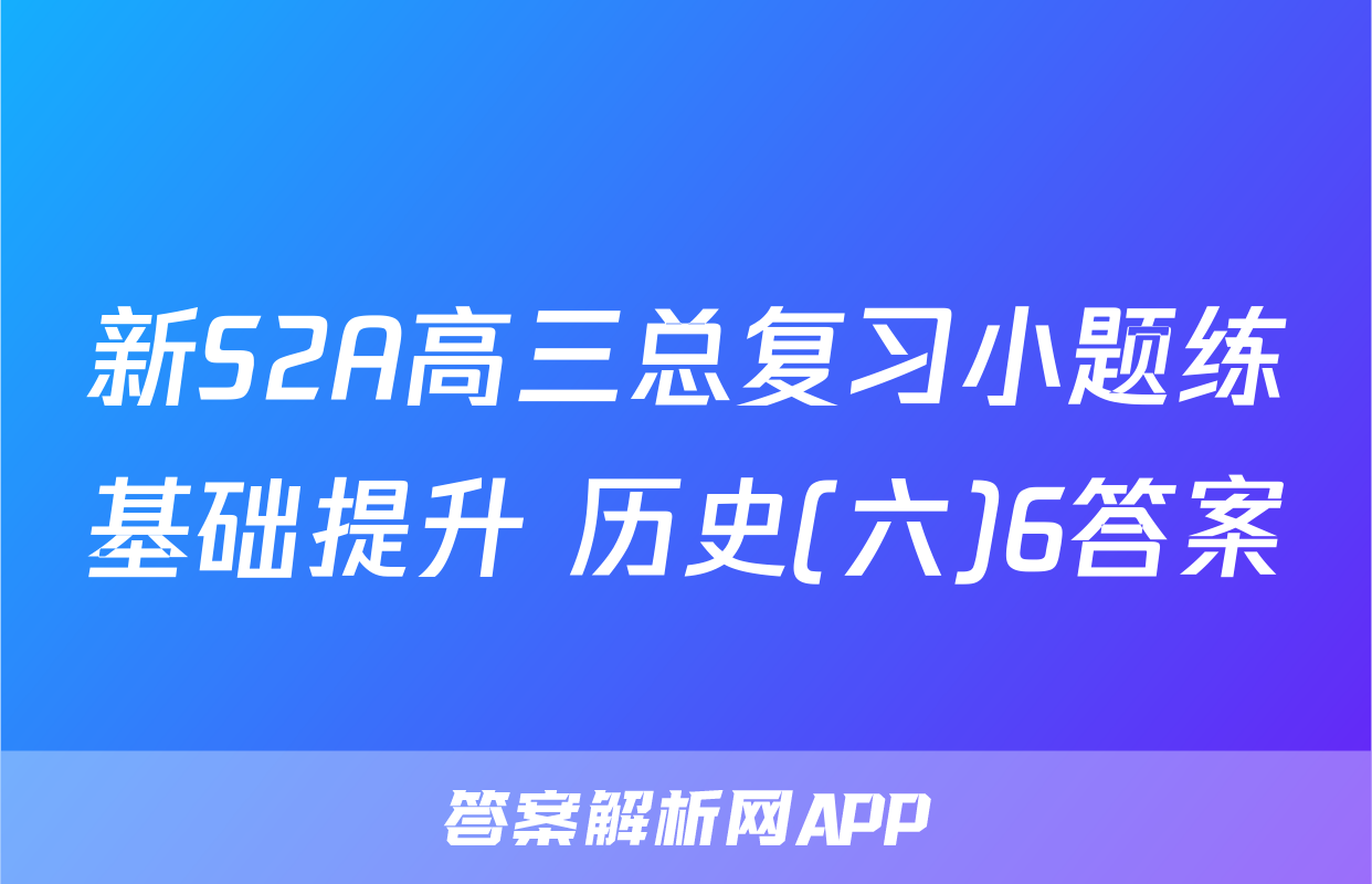 新S2A高三总复习小题练基础提升 历史(六)6答案